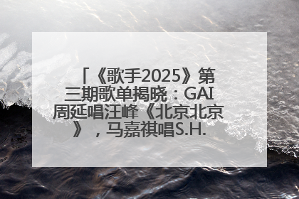 《歌手2025》第三期歌单揭晓：GAI周延唱汪峰《北京北京》，马嘉祺唱S.H.E《你曾是少年》