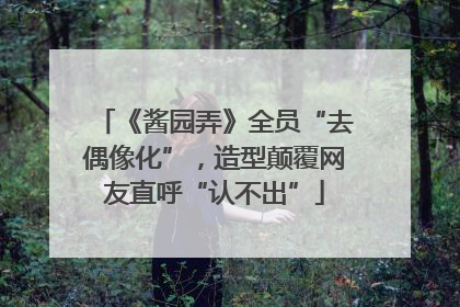 《酱园弄》全员“去偶像化”，造型颠覆网友直呼“认不出”