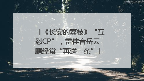 《长安的荔枝》“互怼CP”，雷佳音岳云鹏经常“再送一条”