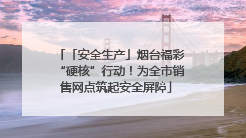 「安全生产」烟台福彩“硬核”行动！为全市销售网点筑起安全屏障