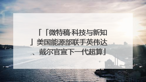 「微特稿·科技与新知」美国能源部联手英伟达、戴尔官宣下一代超算