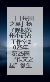 「每周之星」扬子晚报苏州小记者工作室2025年第25周“作文之星”诞生啦，快来领奖