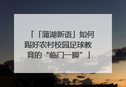 「蒲湖新语」如何踢好农村校园足球教育的“临门一脚”