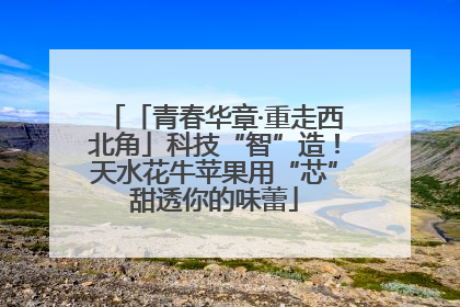 「青春华章·重走西北角」科技“智”造！天水花牛苹果用“芯”甜透你的味蕾