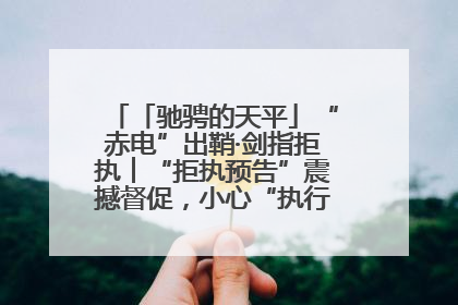 「驰骋的天平」“赤电”出鞘·剑指拒执︱“拒执预告”震撼督促，小心“执行”变“执刑”