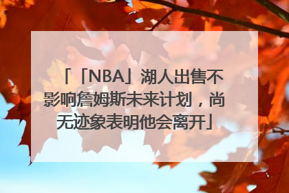 「NBA」湖人出售不影响詹姆斯未来计划，尚无迹象表明他会离开