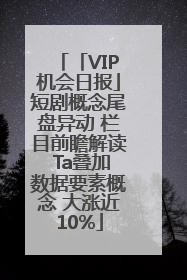 「VIP机会日报」短剧概念尾盘异动 栏目前瞻解读 Ta叠加数据要素概念 大涨近10%