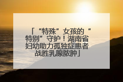 “特殊”女孩的“特别”守护！湖南省妇幼助力孤独症患者战胜乳腺脓肿