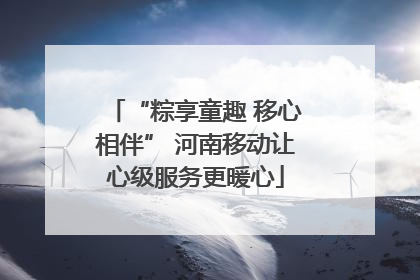 “粽享童趣 移心相伴” 河南移动让心级服务更暖心