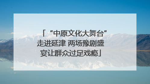 “中原文化大舞台”走进延津 两场豫剧盛宴让群众过足戏瘾