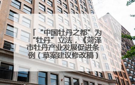 “中国牡丹之都”为“牡丹”立法，《菏泽市牡丹产业发展促进条例（草案建议修改稿）》公开征求意见
