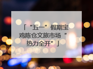 “五一”假期宝鸡陈仓文旅市场“热力全开”