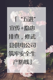 “五进”宣传+隐患排查，修武县供电公司筑牢安全生产防线