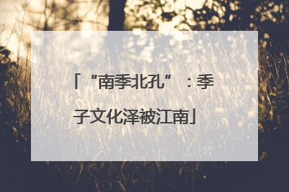 “南季北孔”：季子文化泽被江南
