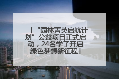 “园林菁英启航计划”公益项目正式启动，24名学子开启绿色梦想新征程