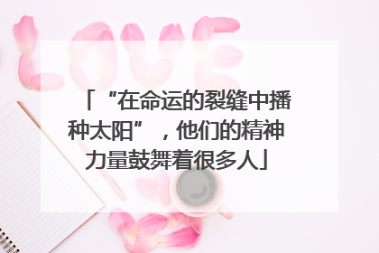 “在命运的裂缝中播种太阳”，他们的精神力量鼓舞着很多人
