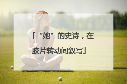 “她”的史诗，在胶片转动间叙写