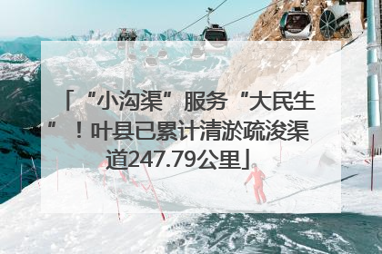 “小沟渠”服务“大民生”！叶县已累计清淤疏浚渠道247.79公里