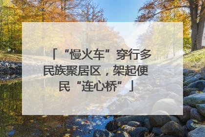 “慢火车”穿行多民族聚居区，架起便民“连心桥”