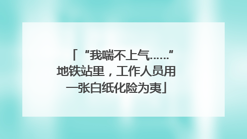 “我喘不上气……”地铁站里，工作人员用一张白纸化险为夷