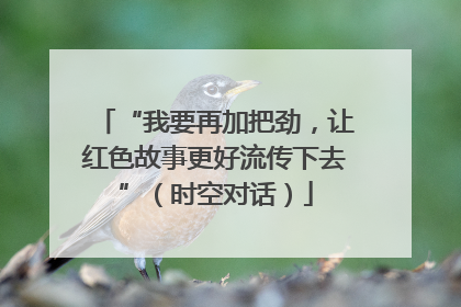“我要再加把劲，让红色故事更好流传下去”（时空对话）