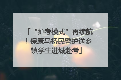 “护考模式”再续航！保康马桥民警护送乡镇学生进城赴考