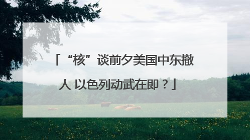 “核”谈前夕美国中东撤人 以色列动武在即？