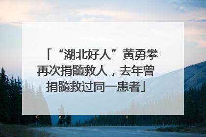 “湖北好人”黄勇攀再次捐髓救人，去年曾捐髓救过同一患者