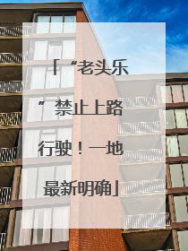 “老头乐”禁止上路行驶！一地最新明确