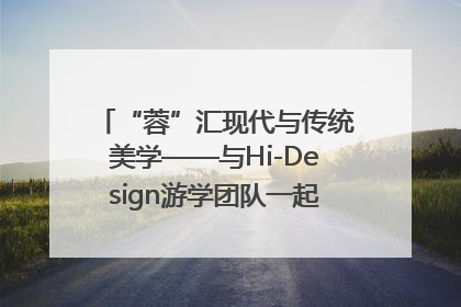 “蓉”汇现代与传统美学——与Hi-Design游学团队一起“读懂”成都