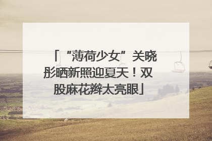“薄荷少女”关晓彤晒新照迎夏天！双股麻花辫太亮眼