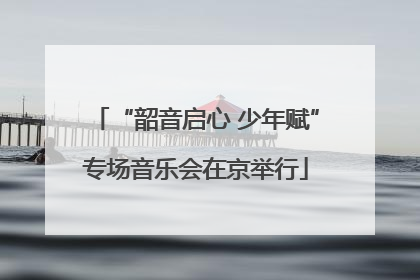 “韶音启心 少年赋”专场音乐会在京举行