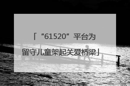 “61520”平台为留守儿童架起关爱桥梁
