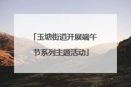 玉塘街道开展端午节系列主题活动