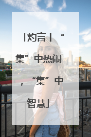 灼言丨“集”中热闹，“集”中智慧