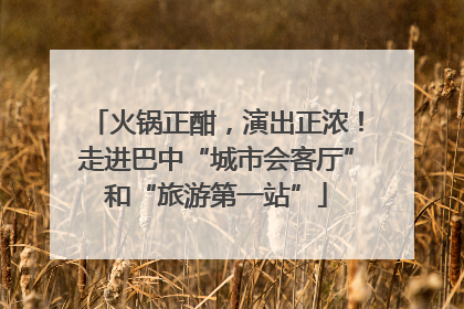 火锅正酣，演出正浓！走进巴中“城市会客厅”和“旅游第一站”