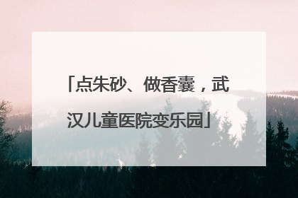 点朱砂、做香囊，武汉儿童医院变乐园