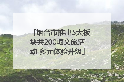 烟台市推出5大板块共200项文旅活动 多元体验升级