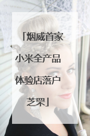 烟威首家小米全产品体验店落户芝罘