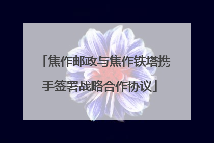 焦作邮政与焦作铁塔携手签署战略合作协议