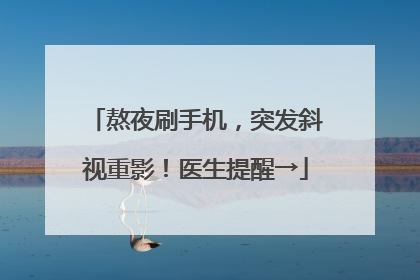 熬夜刷手机，突发斜视重影！医生提醒→