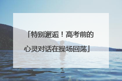 特别邂逅！高考前的心灵对话在操场回荡