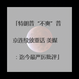 特朗普“不爽”普京连续放重话 美媒：迄今最严厉批评