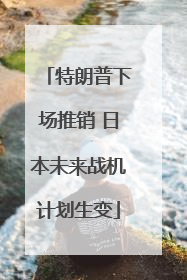 特朗普下场推销 日本未来战机计划生变