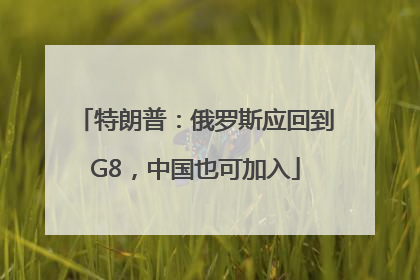 特朗普:俄罗斯应回到G8,中国也可加入