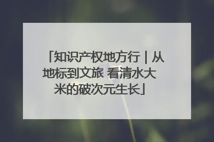知识产权地方行｜从地标到文旅 看清水大米的破次元生长