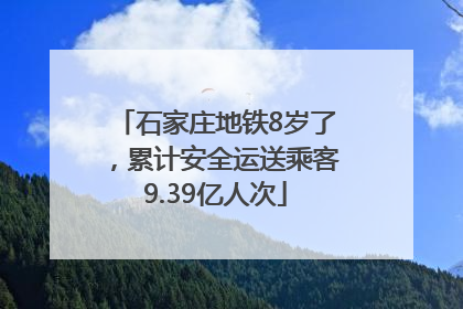 石家庄地铁8岁了，累计安全运送乘客9.39亿人次