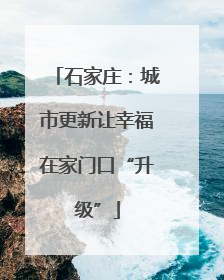 石家庄：城市更新让幸福在家门口“升级”