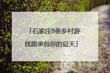 石家庄9条乡村游线路承包你的夏天