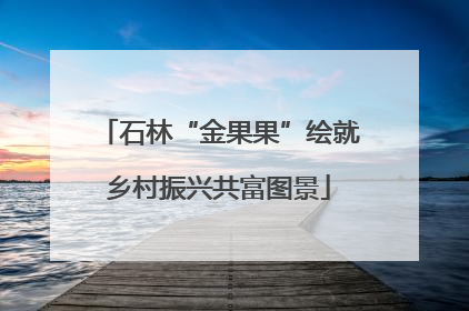 石林“金果果”绘就乡村振兴共富图景